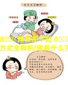 想 🐕 隆鼻却不知 🍀 如何选五大方式全解析(隆鼻什么方法最安全自然)